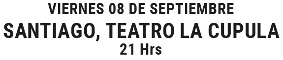 Viernes 08 de Septiembre - Santiago, Teatro La Cúpula - 21hrs
